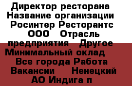 Директор ресторана › Название организации ­ Росинтер Ресторантс, ООО › Отрасль предприятия ­ Другое › Минимальный оклад ­ 1 - Все города Работа » Вакансии   . Ненецкий АО,Индига п.